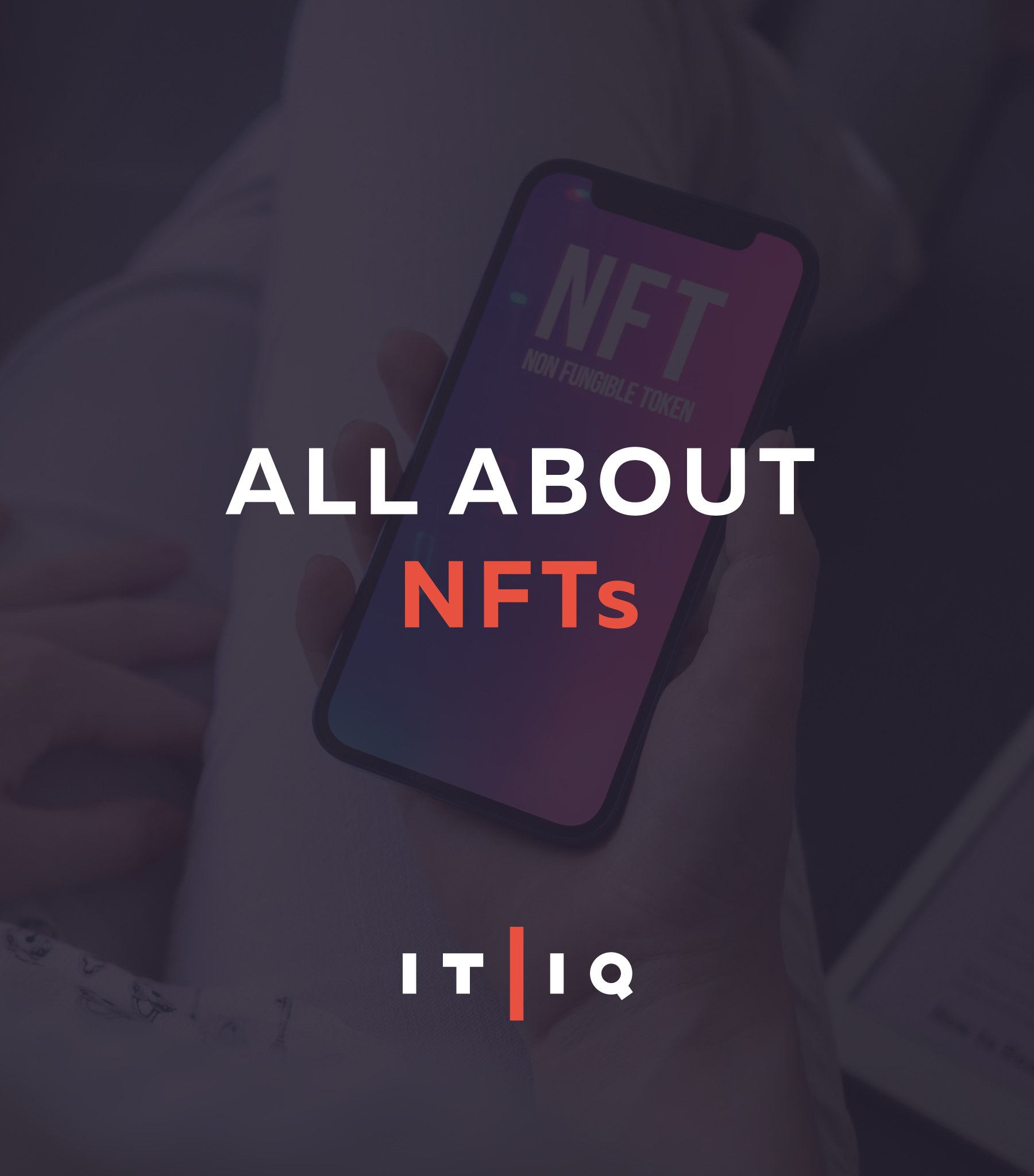 Image of a smart phone with the word NFT on screen with text overlay All About NFTs - IT | IQ