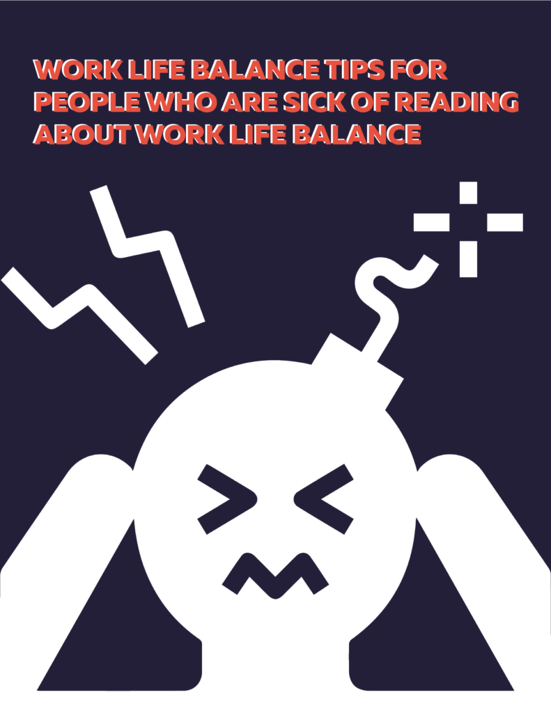 Work Life Balance Tips for People Who are Sick of Reading About Work Life Balance